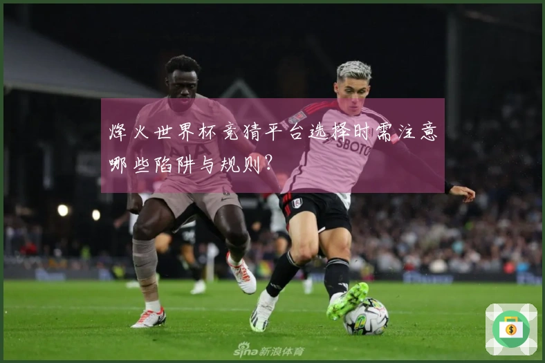 烽火世界杯竞猜平台选择时需注意哪些陷阱与规则？