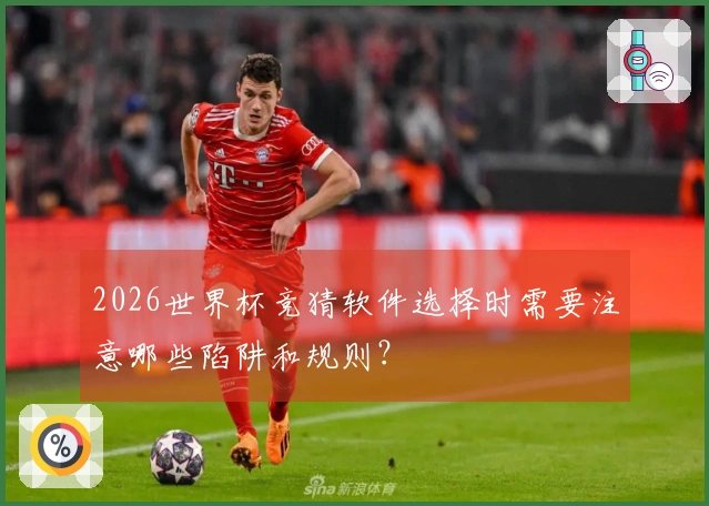 2026世界杯竞猜软件选择时需要注意哪些陷阱和规则？