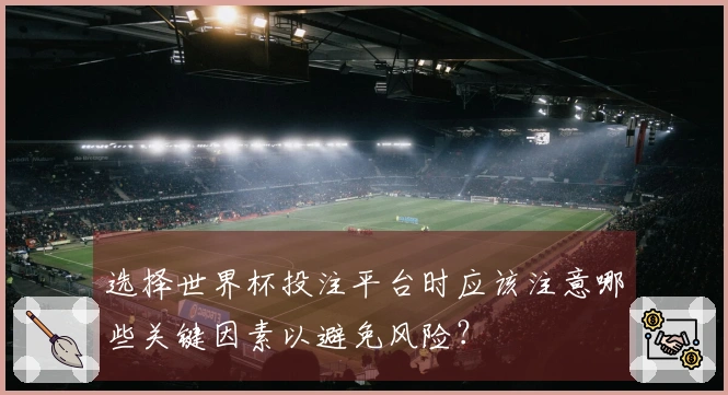 选择世界杯投注平台时应该注意哪些关键因素以避免风险？