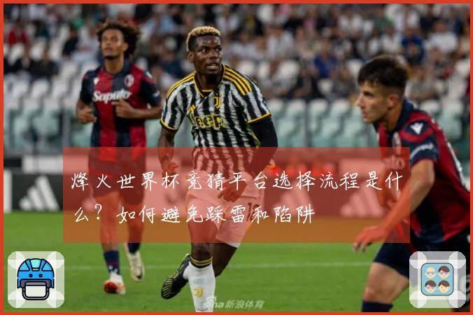 烽火世界杯竞猜平台选择流程是什么？如何避免踩雷和陷阱