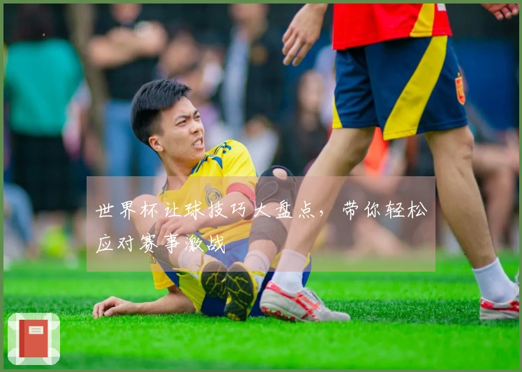 世界杯让球技巧大盘点，带你轻松应对赛事激战
