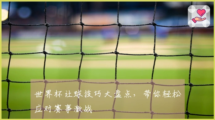 世界杯让球技巧大盘点，带你轻松应对赛事激战