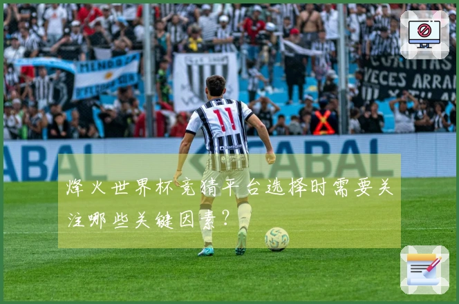烽火世界杯竞猜平台选择时需要关注哪些关键因素？